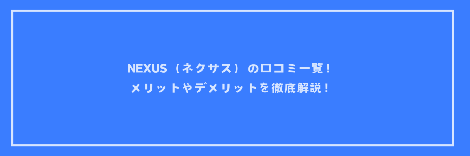 【最新版】NEXUS（ネクサス）の口コミ一覧！メリットやデメリットを徹底解説！